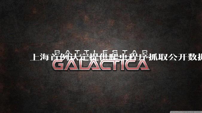 上海首例认定提供爬虫程序抓取公开数据构成提供侵入计算机信息系统程序罪案，该案件有哪些细节值得关注？
