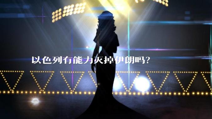 以色列有能力灭掉伊朗吗？