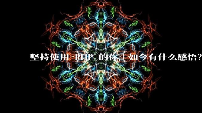 坚持使用 PHP 的你，如今有什么感悟？