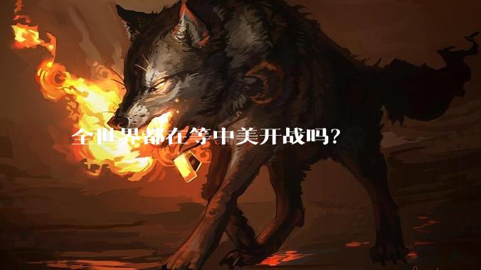 全世界都在等中美开战吗？