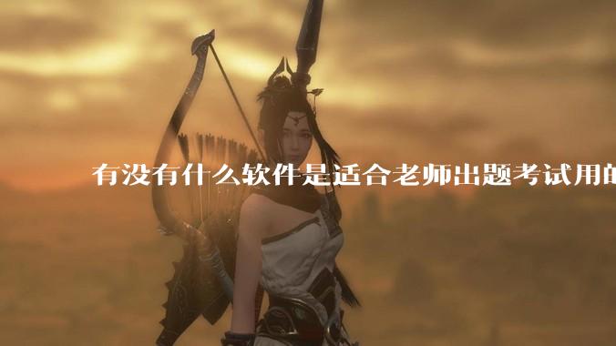 有没有什么软件是适合老师出题考试用的？