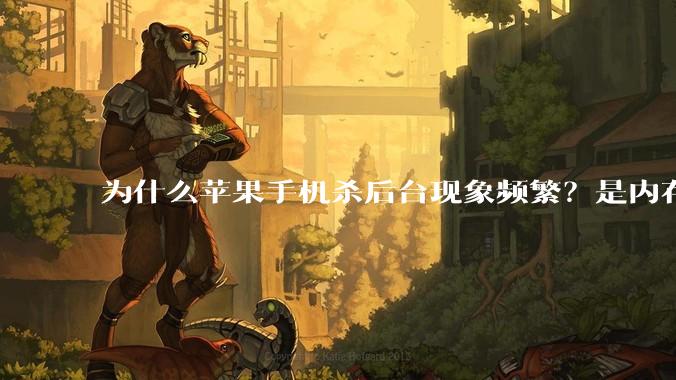为什么苹果手机杀后台现象频繁？是内存不够、后台管理严格还是其他原因呢？